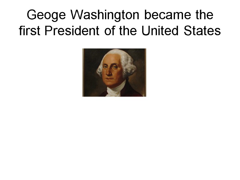 Geoge Washington became the first President of the United States